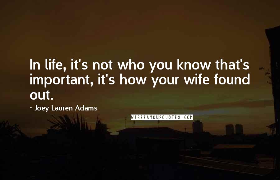 Joey Lauren Adams Quotes: In life, it's not who you know that's important, it's how your wife found out.