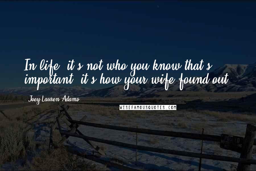 Joey Lauren Adams Quotes: In life, it's not who you know that's important, it's how your wife found out.