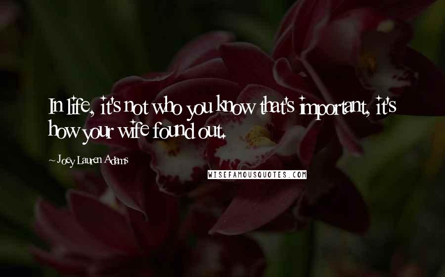 Joey Lauren Adams Quotes: In life, it's not who you know that's important, it's how your wife found out.