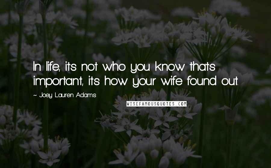 Joey Lauren Adams Quotes: In life, it's not who you know that's important, it's how your wife found out.