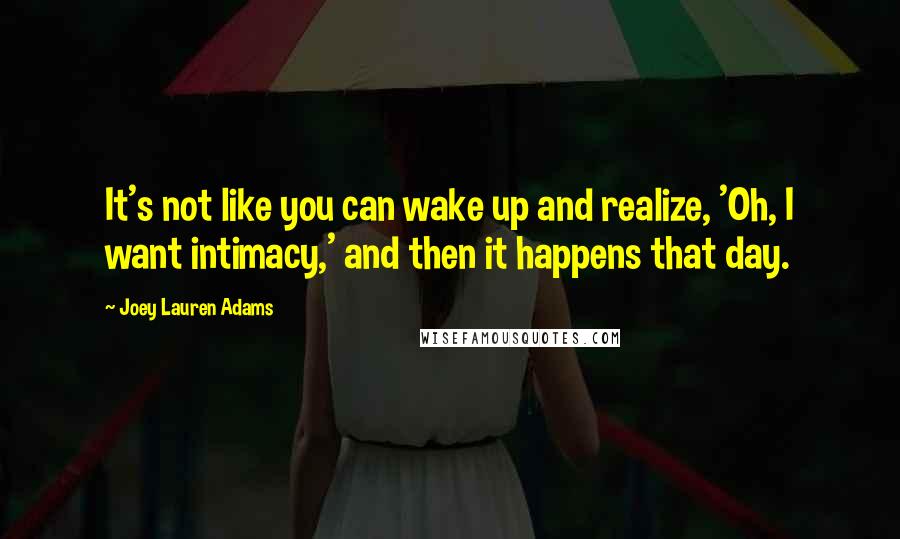 Joey Lauren Adams Quotes: It's not like you can wake up and realize, 'Oh, I want intimacy,' and then it happens that day.