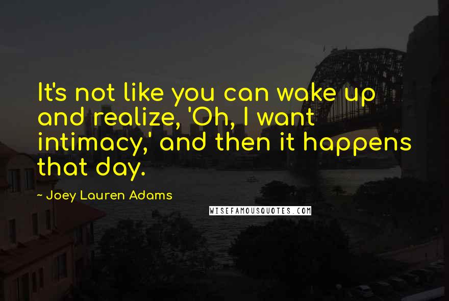 Joey Lauren Adams Quotes: It's not like you can wake up and realize, 'Oh, I want intimacy,' and then it happens that day.