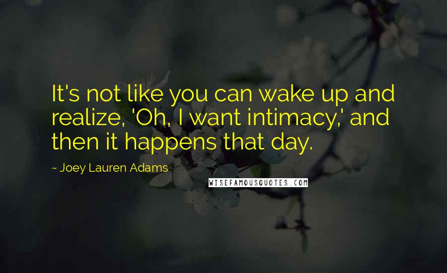 Joey Lauren Adams Quotes: It's not like you can wake up and realize, 'Oh, I want intimacy,' and then it happens that day.