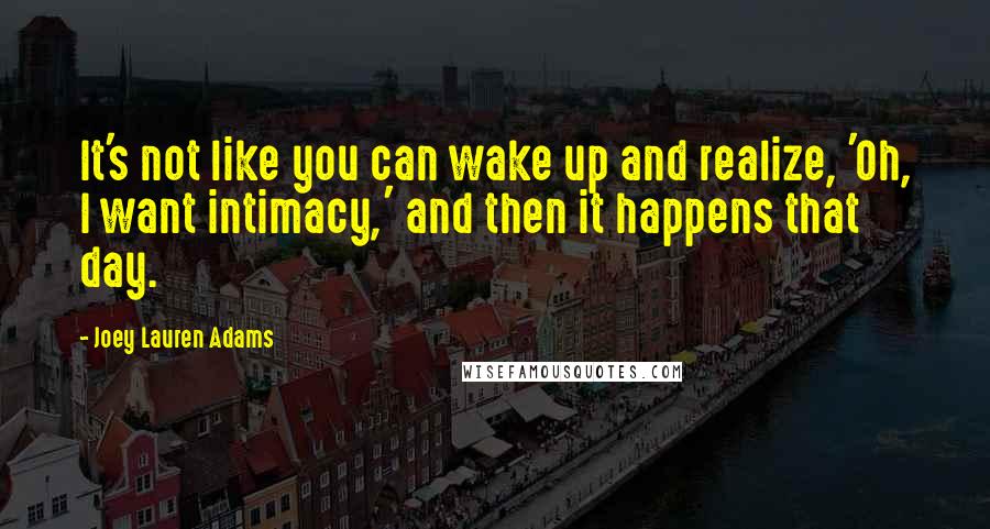 Joey Lauren Adams Quotes: It's not like you can wake up and realize, 'Oh, I want intimacy,' and then it happens that day.