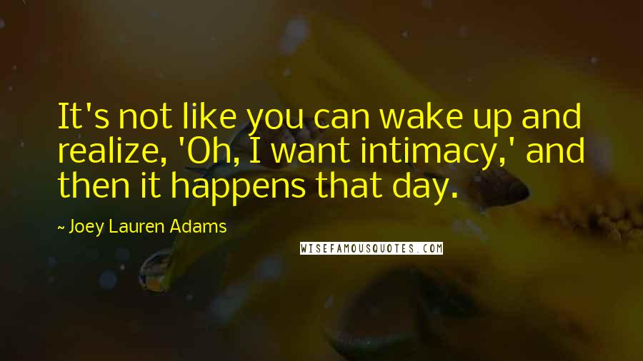 Joey Lauren Adams Quotes: It's not like you can wake up and realize, 'Oh, I want intimacy,' and then it happens that day.