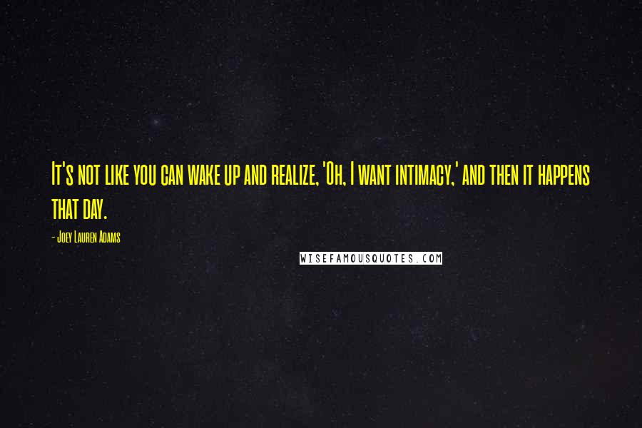 Joey Lauren Adams Quotes: It's not like you can wake up and realize, 'Oh, I want intimacy,' and then it happens that day.