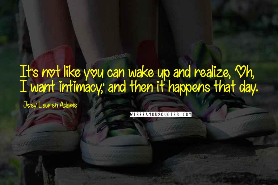 Joey Lauren Adams Quotes: It's not like you can wake up and realize, 'Oh, I want intimacy,' and then it happens that day.