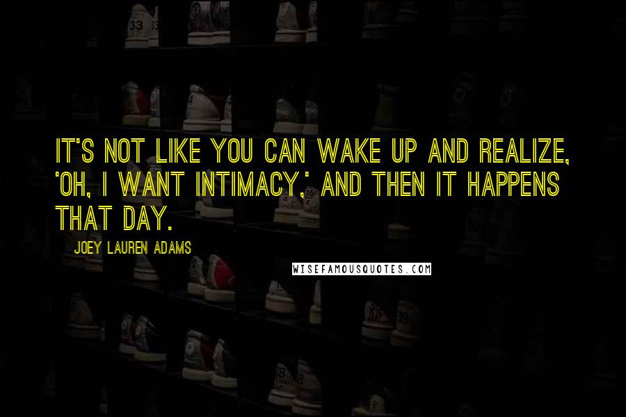 Joey Lauren Adams Quotes: It's not like you can wake up and realize, 'Oh, I want intimacy,' and then it happens that day.