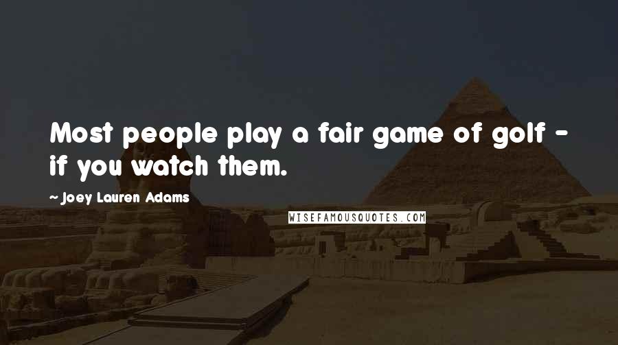 Joey Lauren Adams Quotes: Most people play a fair game of golf - if you watch them.