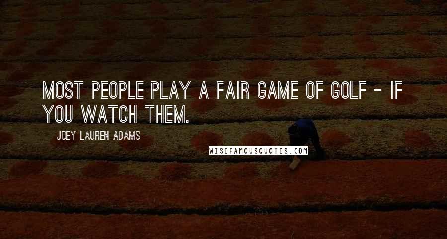 Joey Lauren Adams Quotes: Most people play a fair game of golf - if you watch them.