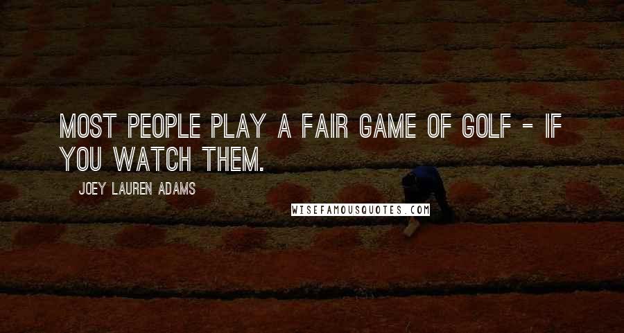 Joey Lauren Adams Quotes: Most people play a fair game of golf - if you watch them.