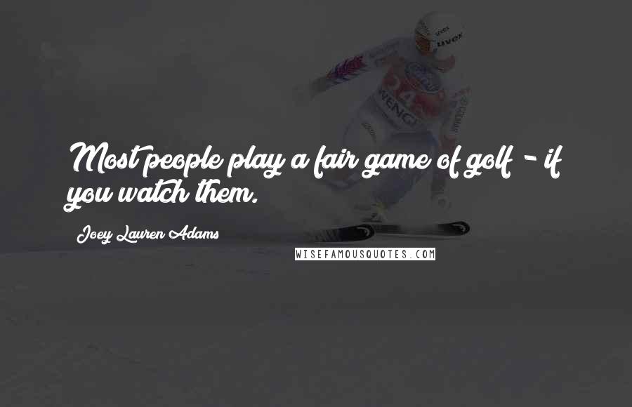 Joey Lauren Adams Quotes: Most people play a fair game of golf - if you watch them.