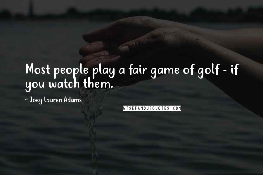 Joey Lauren Adams Quotes: Most people play a fair game of golf - if you watch them.