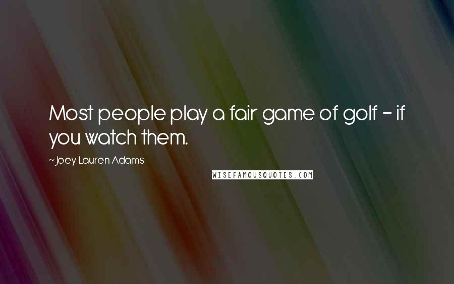 Joey Lauren Adams Quotes: Most people play a fair game of golf - if you watch them.