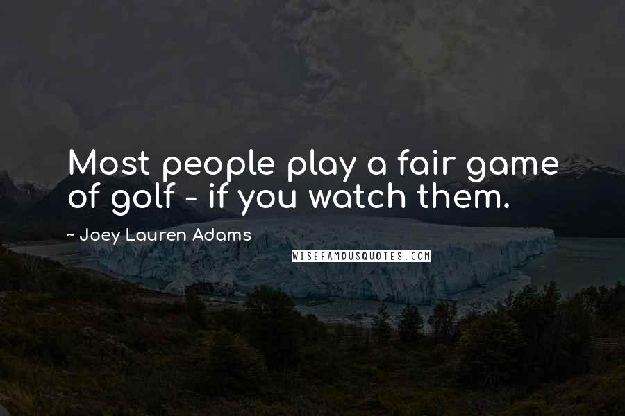 Joey Lauren Adams Quotes: Most people play a fair game of golf - if you watch them.