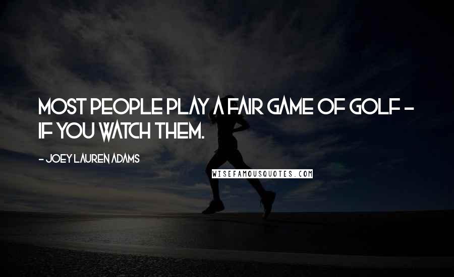 Joey Lauren Adams Quotes: Most people play a fair game of golf - if you watch them.