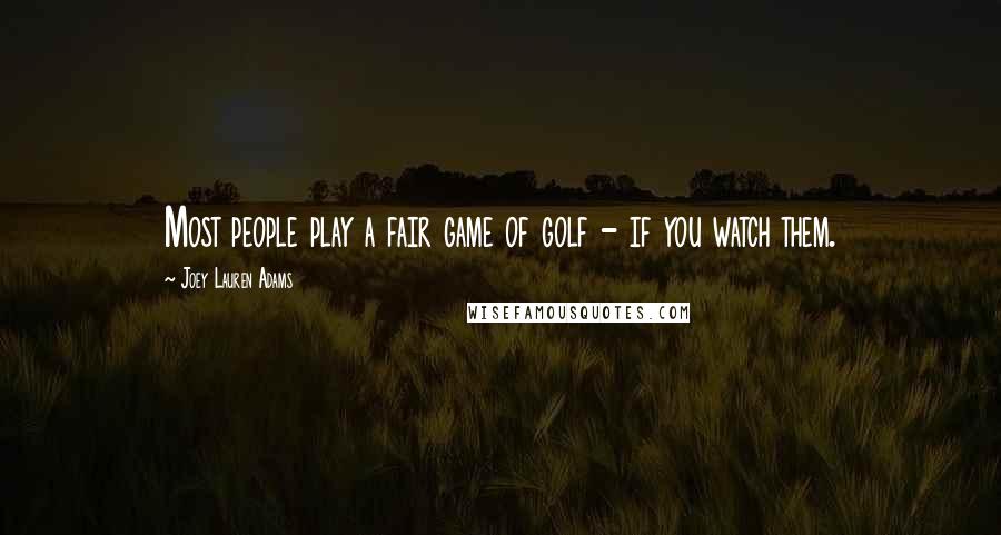 Joey Lauren Adams Quotes: Most people play a fair game of golf - if you watch them.