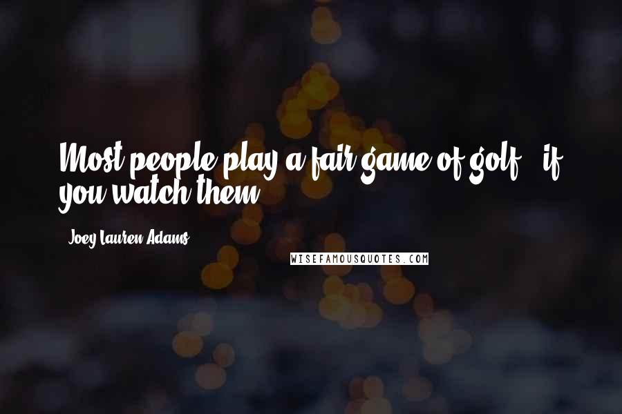 Joey Lauren Adams Quotes: Most people play a fair game of golf - if you watch them.