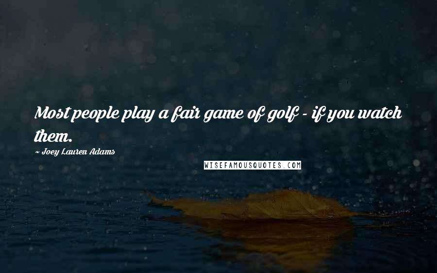 Joey Lauren Adams Quotes: Most people play a fair game of golf - if you watch them.