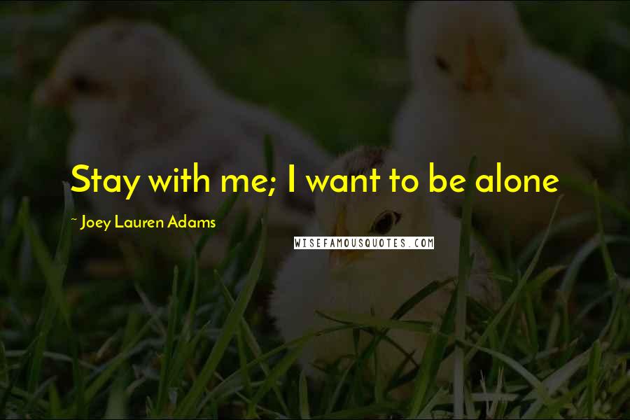 Joey Lauren Adams Quotes: Stay with me; I want to be alone