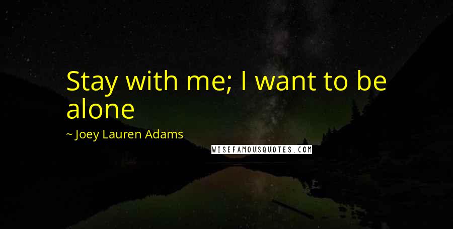 Joey Lauren Adams Quotes: Stay with me; I want to be alone