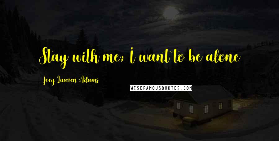 Joey Lauren Adams Quotes: Stay with me; I want to be alone