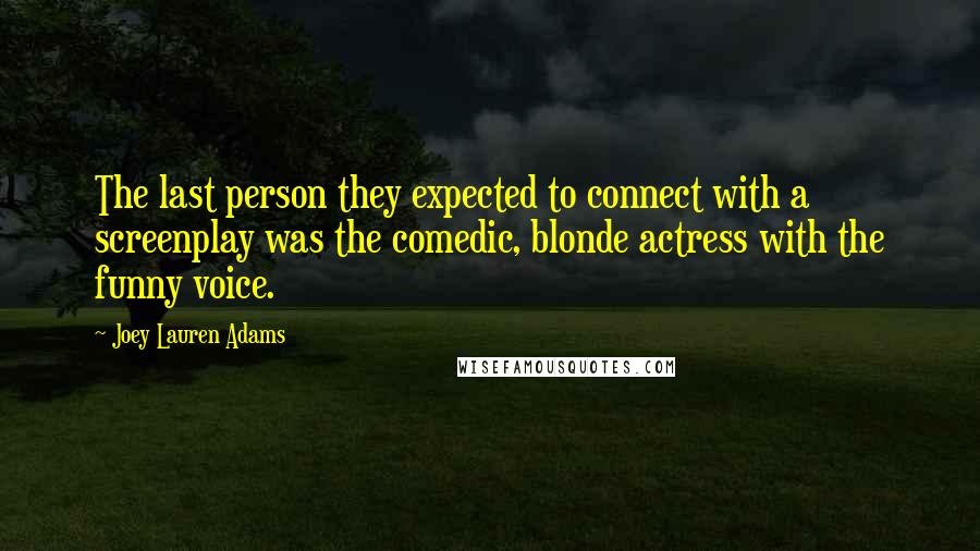 Joey Lauren Adams Quotes: The last person they expected to connect with a screenplay was the comedic, blonde actress with the funny voice.