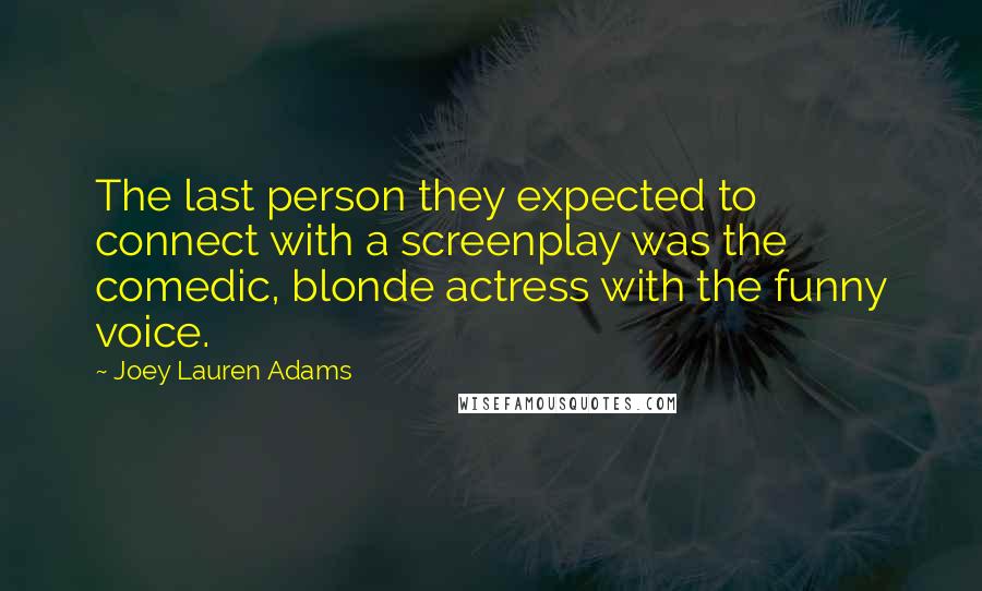 Joey Lauren Adams Quotes: The last person they expected to connect with a screenplay was the comedic, blonde actress with the funny voice.