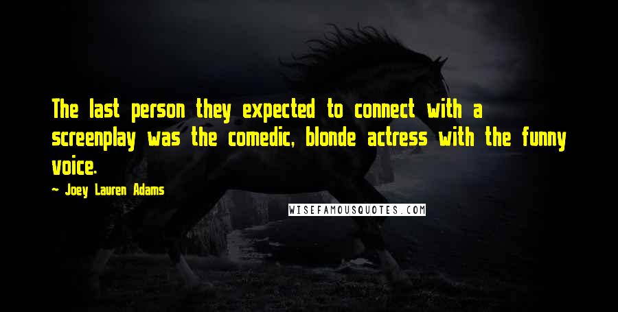 Joey Lauren Adams Quotes: The last person they expected to connect with a screenplay was the comedic, blonde actress with the funny voice.