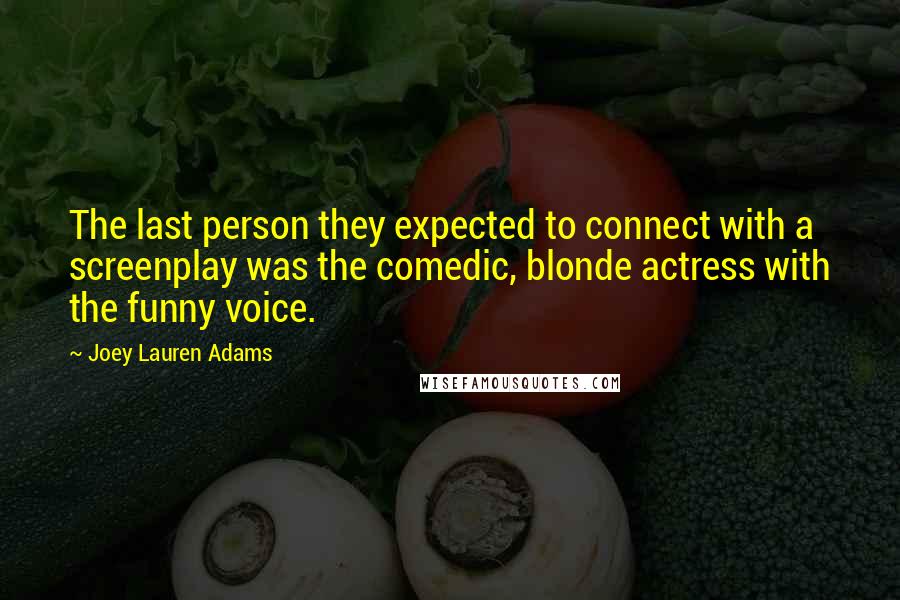 Joey Lauren Adams Quotes: The last person they expected to connect with a screenplay was the comedic, blonde actress with the funny voice.