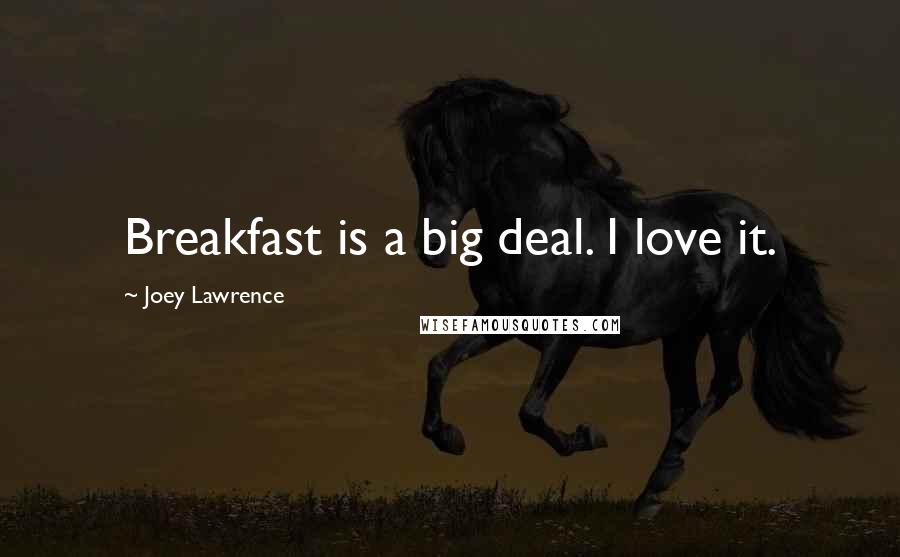 Joey Lawrence Quotes: Breakfast is a big deal. I love it.