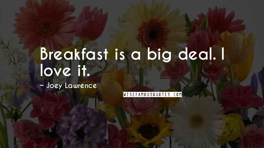 Joey Lawrence Quotes: Breakfast is a big deal. I love it.