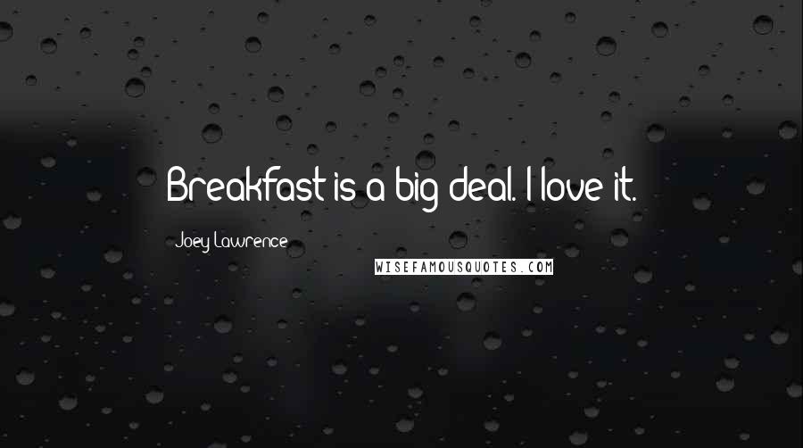 Joey Lawrence Quotes: Breakfast is a big deal. I love it.