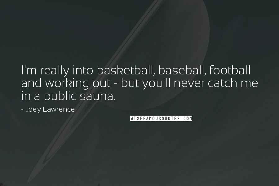 Joey Lawrence Quotes: I'm really into basketball, baseball, football and working out - but you'll never catch me in a public sauna.