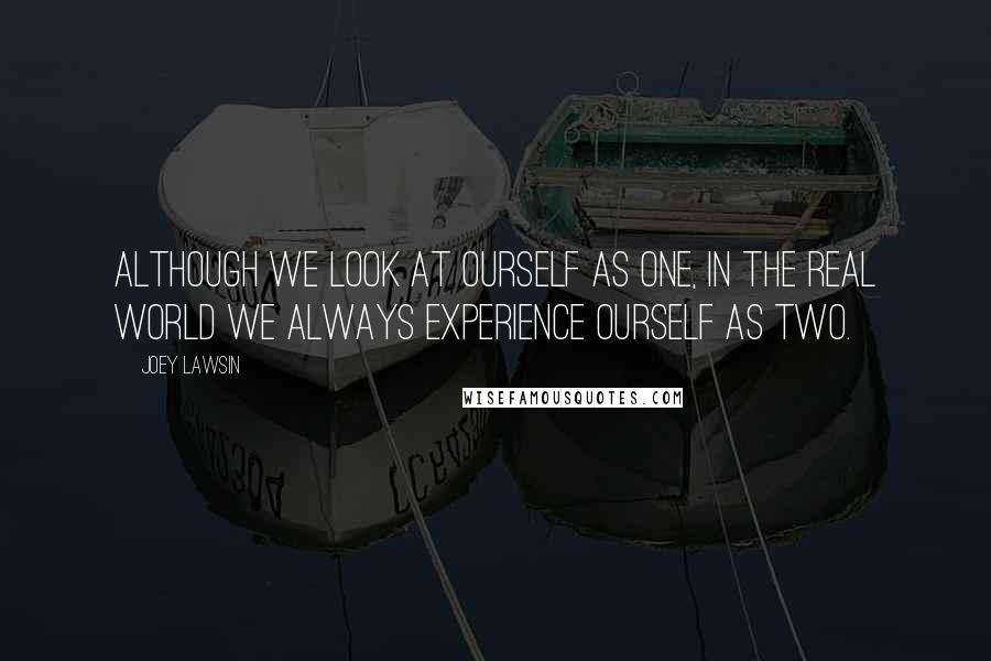 Joey Lawsin Quotes: Although we look at ourself as One, in the real world we always experience ourself as TWO.