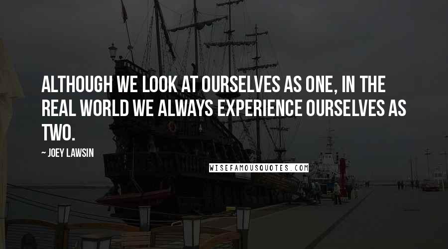 Joey Lawsin Quotes: Although we look at ourselves as One, in the real world we always experience ourselves as TWO.