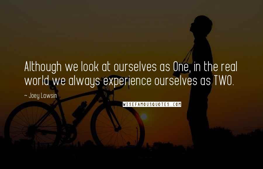 Joey Lawsin Quotes: Although we look at ourselves as One, in the real world we always experience ourselves as TWO.