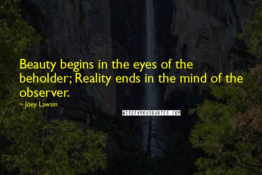 Joey Lawsin Quotes: Beauty begins in the eyes of the beholder; Reality ends in the mind of the observer.