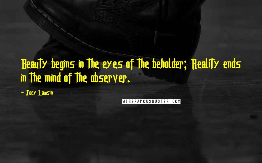 Joey Lawsin Quotes: Beauty begins in the eyes of the beholder; Reality ends in the mind of the observer.