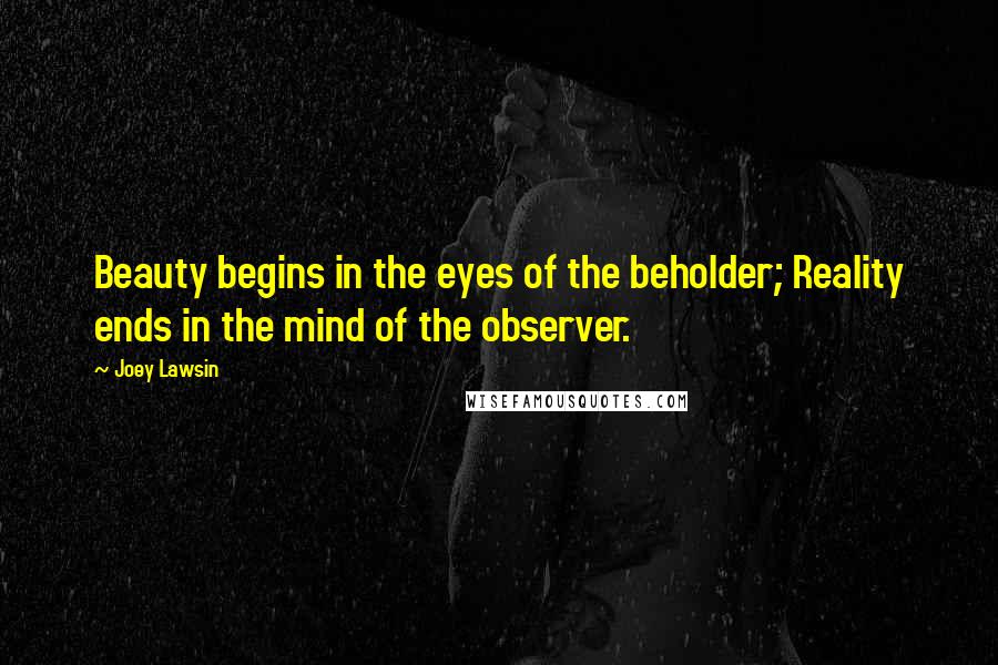 Joey Lawsin Quotes: Beauty begins in the eyes of the beholder; Reality ends in the mind of the observer.