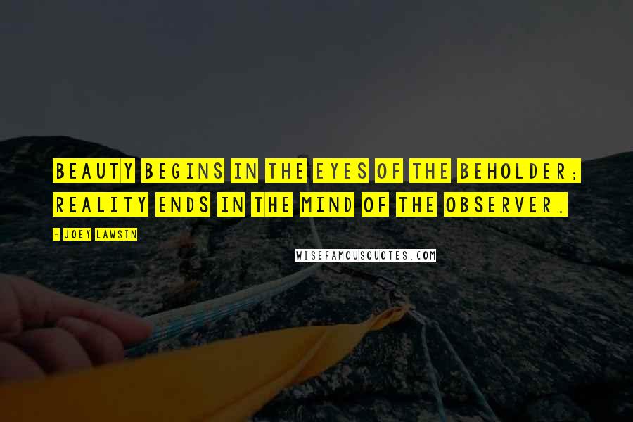 Joey Lawsin Quotes: Beauty begins in the eyes of the beholder; Reality ends in the mind of the observer.