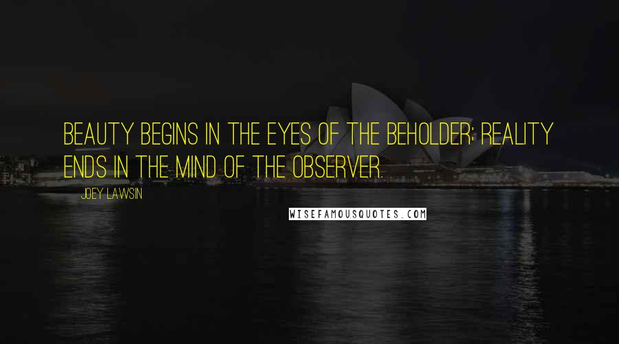 Joey Lawsin Quotes: Beauty begins in the eyes of the beholder; Reality ends in the mind of the observer.