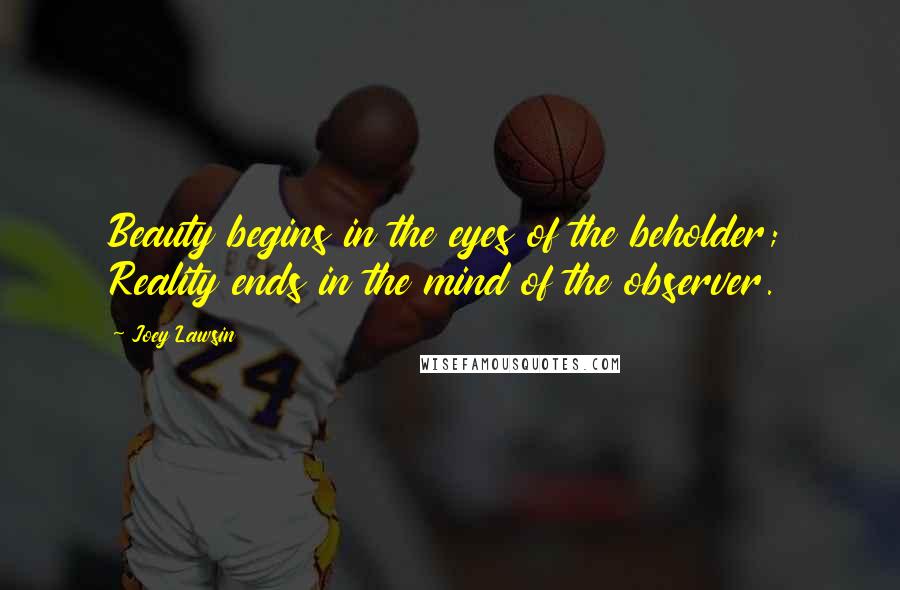 Joey Lawsin Quotes: Beauty begins in the eyes of the beholder; Reality ends in the mind of the observer.