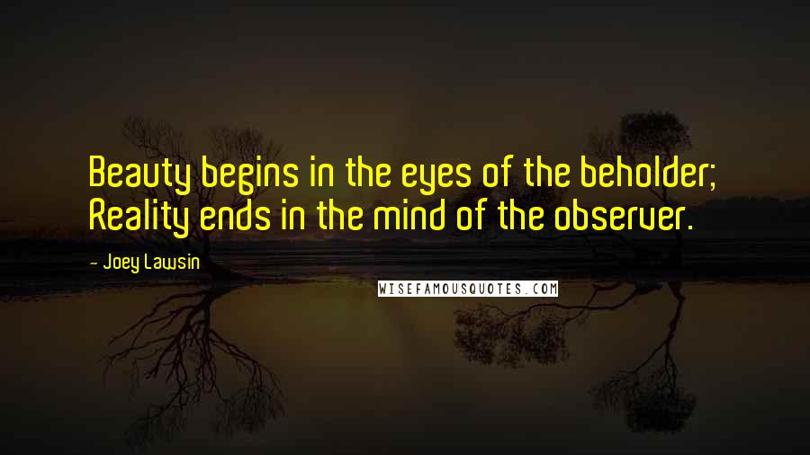 Joey Lawsin Quotes: Beauty begins in the eyes of the beholder; Reality ends in the mind of the observer.