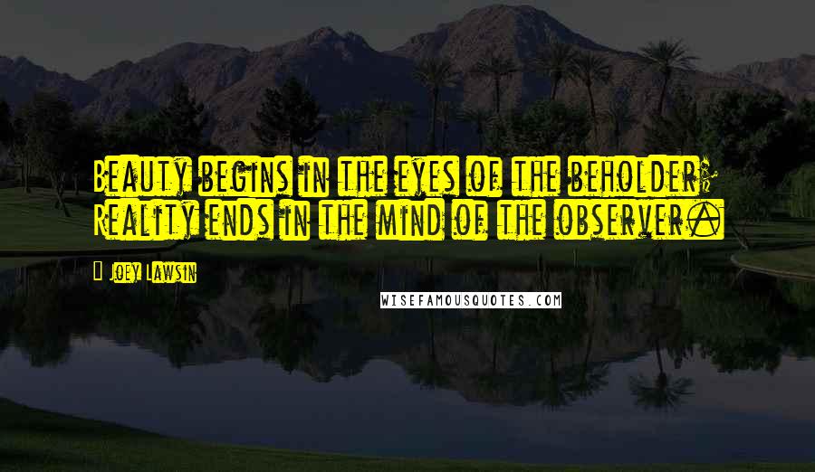 Joey Lawsin Quotes: Beauty begins in the eyes of the beholder; Reality ends in the mind of the observer.