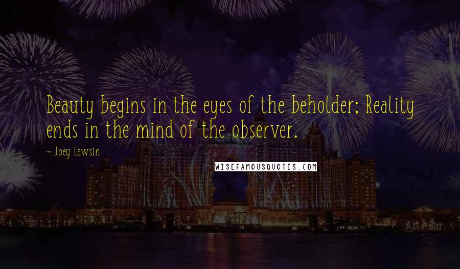 Joey Lawsin Quotes: Beauty begins in the eyes of the beholder; Reality ends in the mind of the observer.