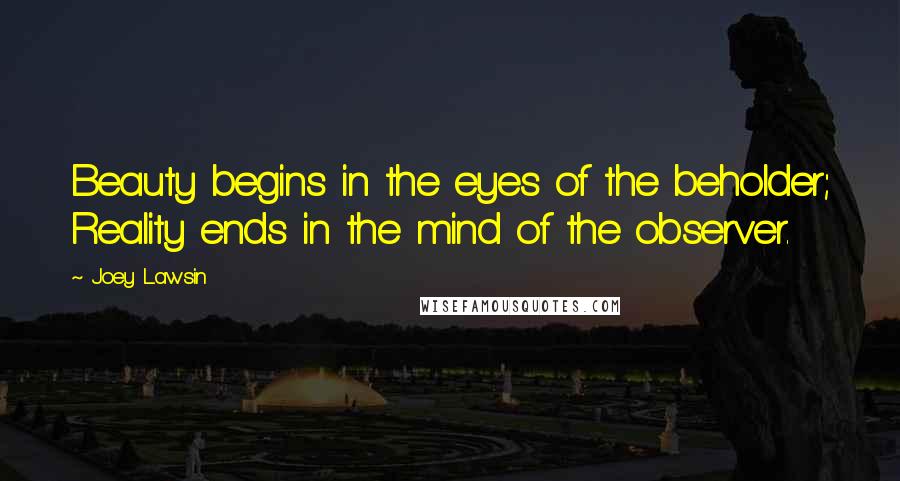 Joey Lawsin Quotes: Beauty begins in the eyes of the beholder; Reality ends in the mind of the observer.