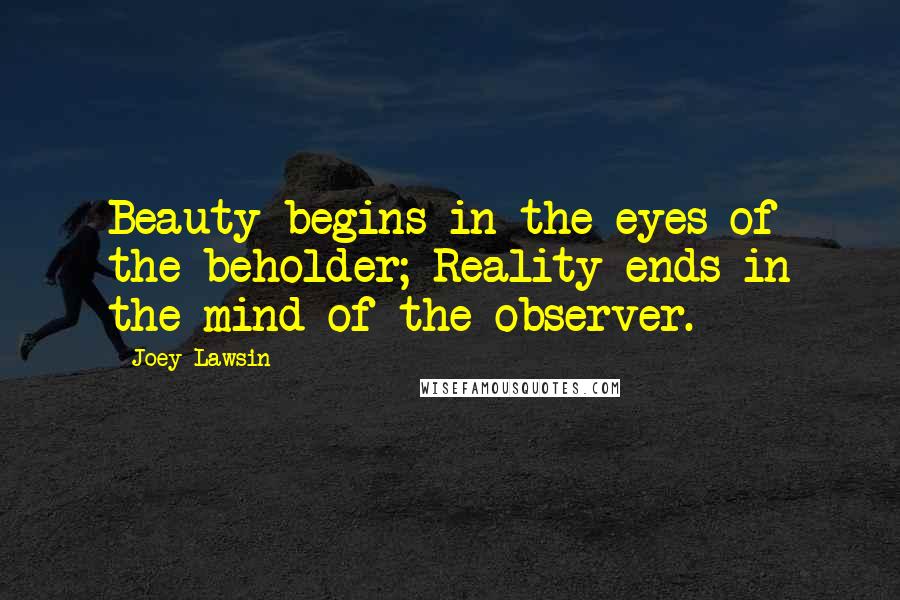 Joey Lawsin Quotes: Beauty begins in the eyes of the beholder; Reality ends in the mind of the observer.