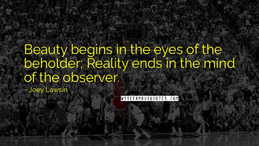 Joey Lawsin Quotes: Beauty begins in the eyes of the beholder; Reality ends in the mind of the observer.