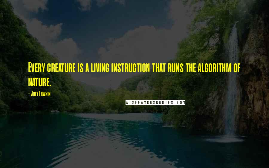 Joey Lawsin Quotes: Every creature is a living instruction that runs the algorithm of nature.